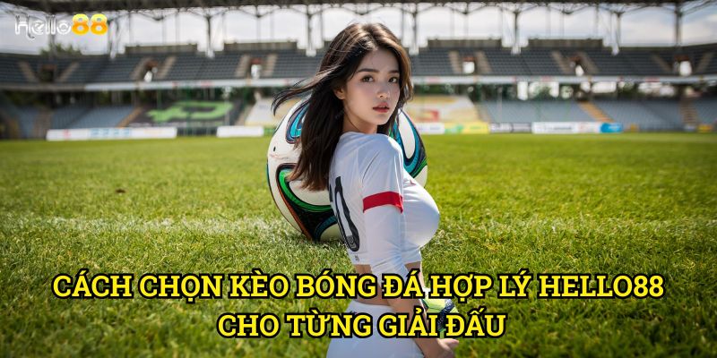 Cách chọn kèo bóng đá hợp lý Hello88 - Phương pháp khoa học 3 Cách chọn kèo bóng đá hợp lý Hello88 cho từng giải đấu