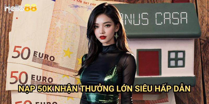 Nạp 50k nhận thưởng lớn siêu hấp dẫn tại Hello88 - Ưu đãi độc quyền