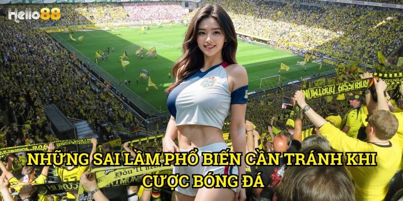 Kinh nghiệm cá cược bóng đá hiệu quả Hello88 - Bí quyết từ cao thủ 2 Những sai lầm phổ biến cần tránh khi cược bóng đá