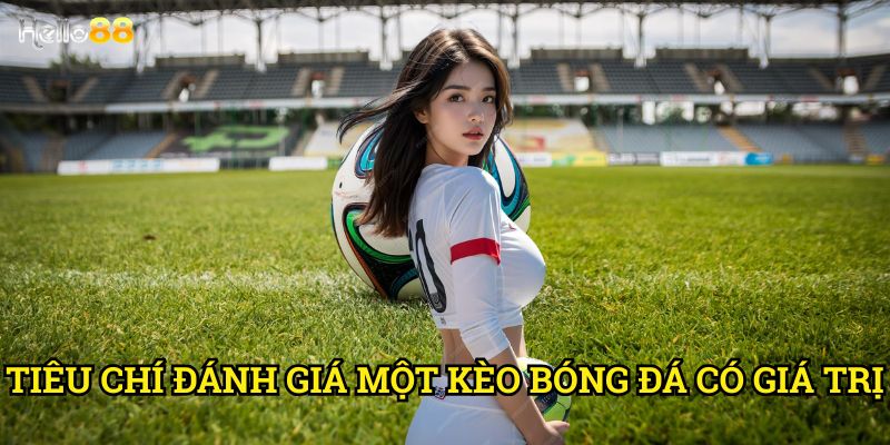 Cách chọn kèo bóng đá hợp lý Hello88 - Phương pháp khoa học 2 Tiêu chí đánh giá một kèo bóng đá có giá trị